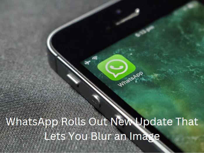 WhatsApp Rolls Out New Update That Lets You Blur an Image - Cash2phone